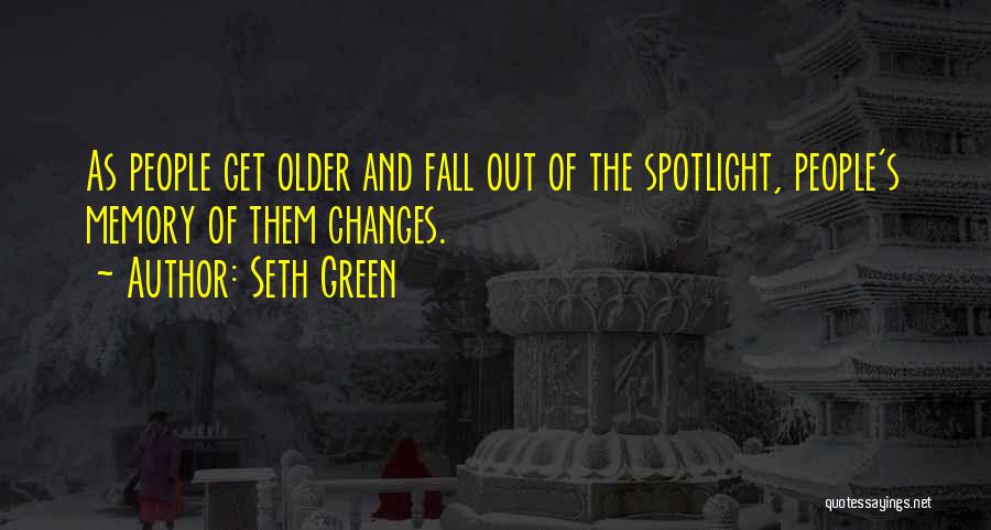 Seth Green Quotes: As People Get Older And Fall Out Of The Spotlight, People's Memory Of Them Changes.