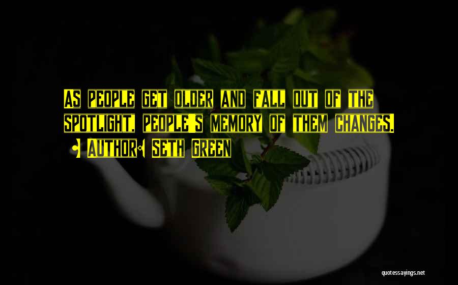Seth Green Quotes: As People Get Older And Fall Out Of The Spotlight, People's Memory Of Them Changes.
