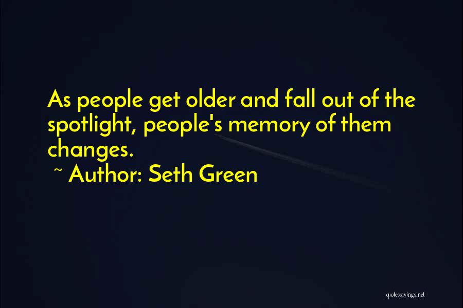 Seth Green Quotes: As People Get Older And Fall Out Of The Spotlight, People's Memory Of Them Changes.