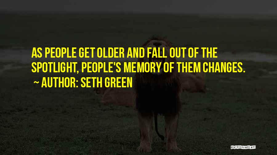 Seth Green Quotes: As People Get Older And Fall Out Of The Spotlight, People's Memory Of Them Changes.