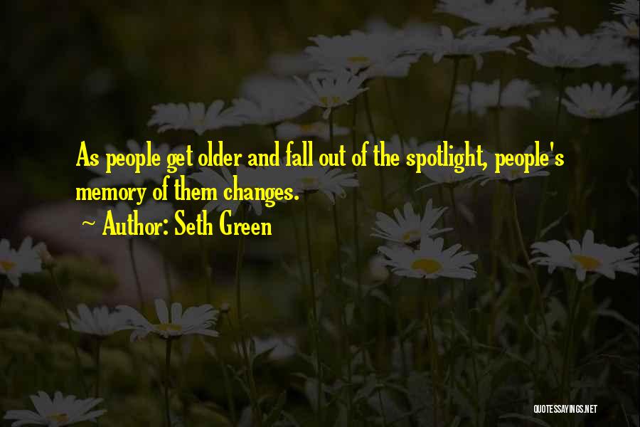 Seth Green Quotes: As People Get Older And Fall Out Of The Spotlight, People's Memory Of Them Changes.