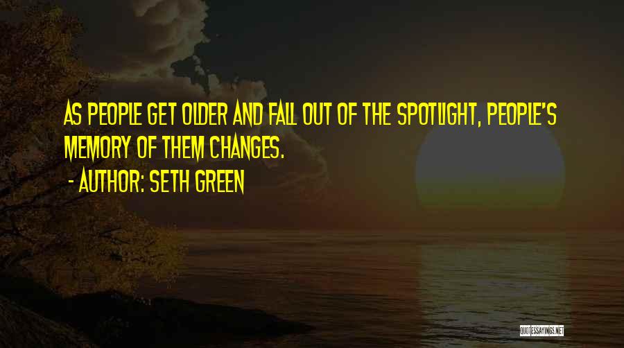 Seth Green Quotes: As People Get Older And Fall Out Of The Spotlight, People's Memory Of Them Changes.