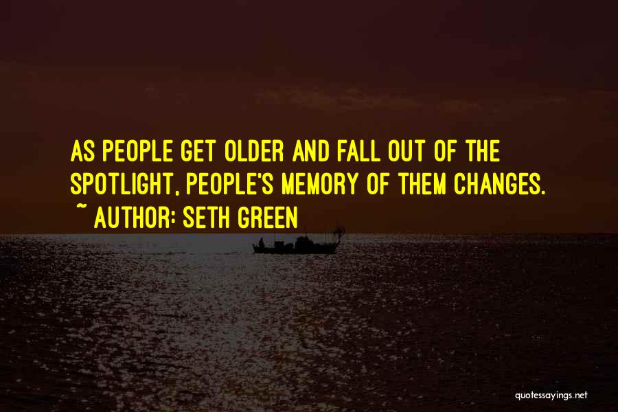 Seth Green Quotes: As People Get Older And Fall Out Of The Spotlight, People's Memory Of Them Changes.