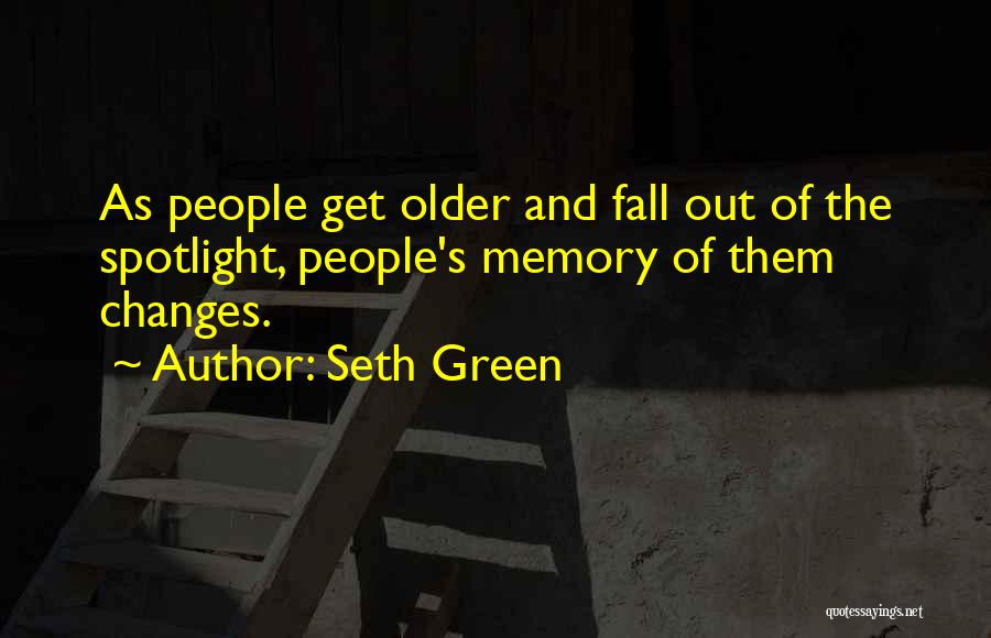 Seth Green Quotes: As People Get Older And Fall Out Of The Spotlight, People's Memory Of Them Changes.