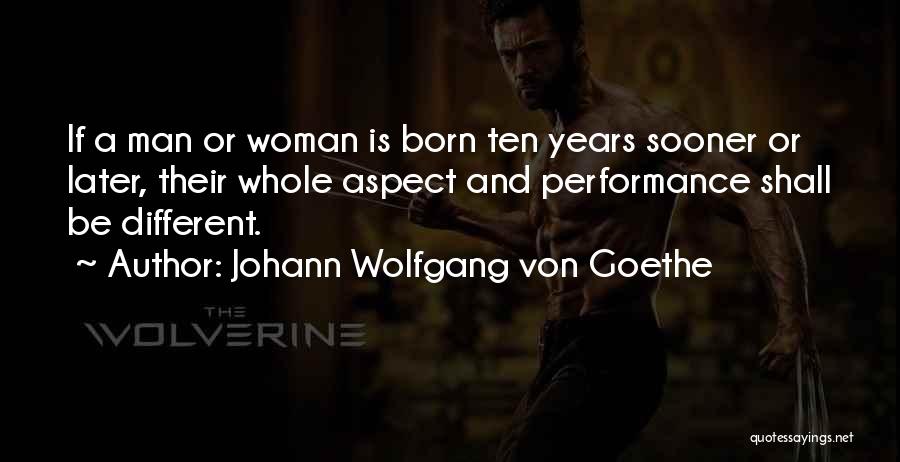 Johann Wolfgang Von Goethe Quotes: If A Man Or Woman Is Born Ten Years Sooner Or Later, Their Whole Aspect And Performance Shall Be Different.