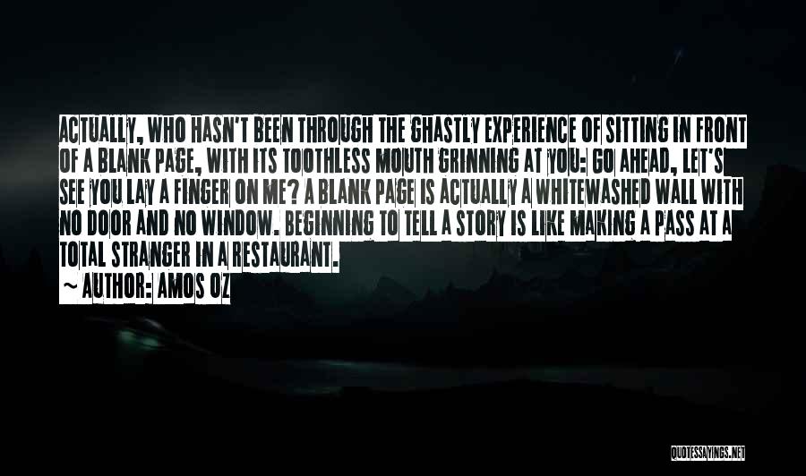 Amos Oz Quotes: Actually, Who Hasn't Been Through The Ghastly Experience Of Sitting In Front Of A Blank Page, With Its Toothless Mouth