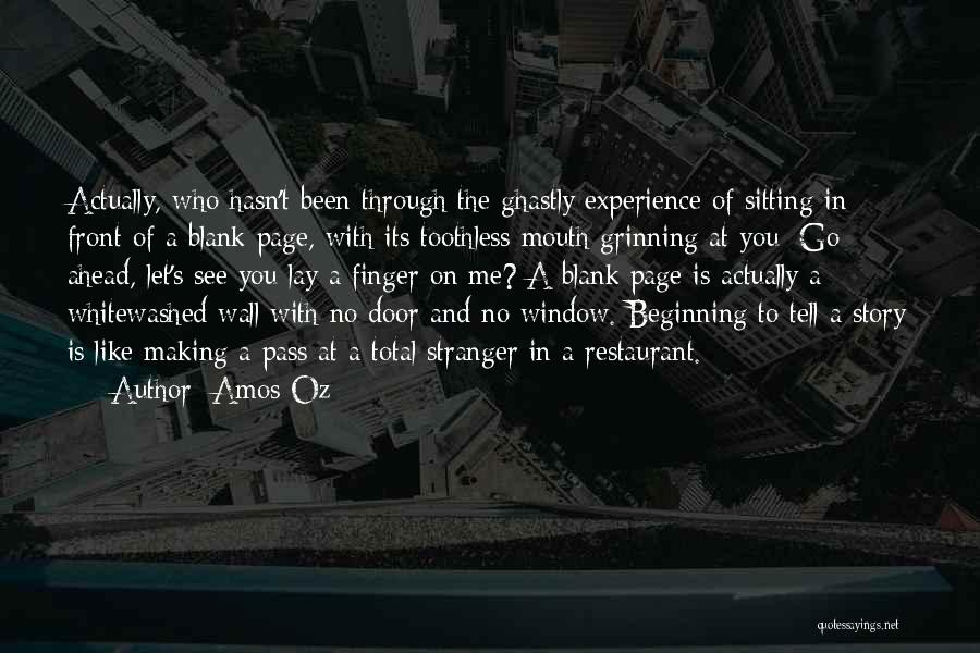 Amos Oz Quotes: Actually, Who Hasn't Been Through The Ghastly Experience Of Sitting In Front Of A Blank Page, With Its Toothless Mouth