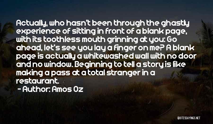 Amos Oz Quotes: Actually, Who Hasn't Been Through The Ghastly Experience Of Sitting In Front Of A Blank Page, With Its Toothless Mouth