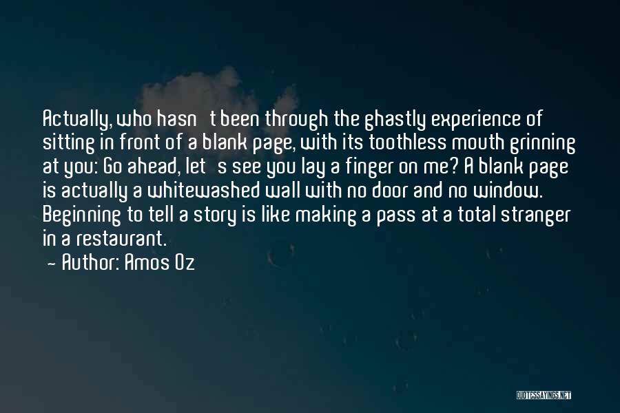 Amos Oz Quotes: Actually, Who Hasn't Been Through The Ghastly Experience Of Sitting In Front Of A Blank Page, With Its Toothless Mouth