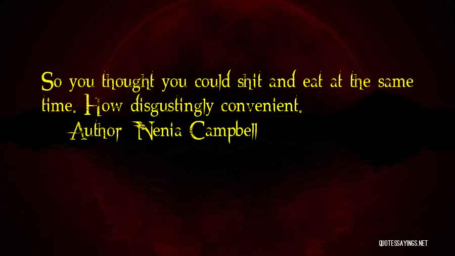 Nenia Campbell Quotes: So You Thought You Could Shit And Eat At The Same Time. How Disgustingly Convenient.