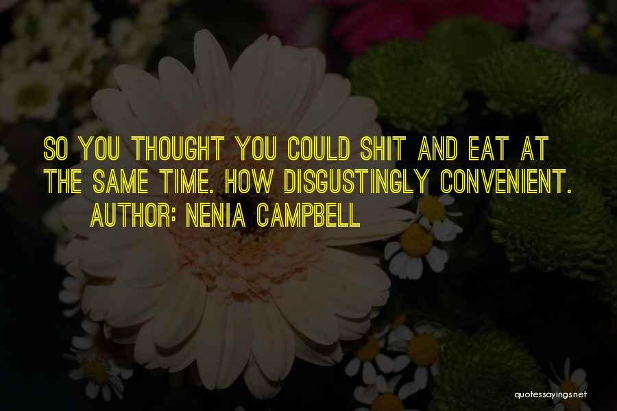 Nenia Campbell Quotes: So You Thought You Could Shit And Eat At The Same Time. How Disgustingly Convenient.