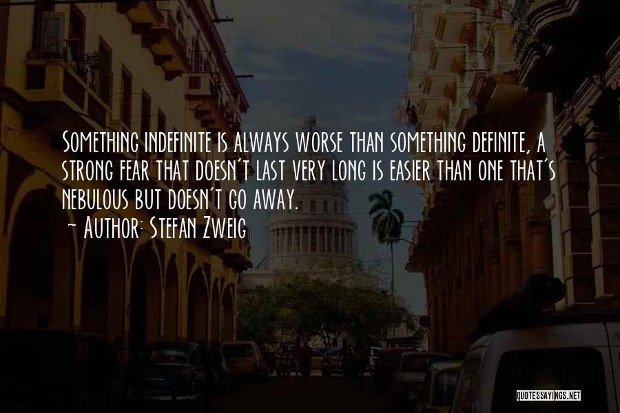 Stefan Zweig Quotes: Something Indefinite Is Always Worse Than Something Definite, A Strong Fear That Doesn't Last Very Long Is Easier Than One