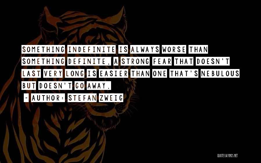 Stefan Zweig Quotes: Something Indefinite Is Always Worse Than Something Definite, A Strong Fear That Doesn't Last Very Long Is Easier Than One