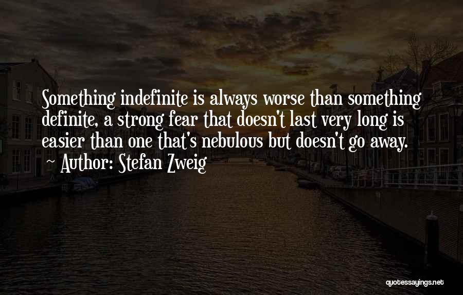 Stefan Zweig Quotes: Something Indefinite Is Always Worse Than Something Definite, A Strong Fear That Doesn't Last Very Long Is Easier Than One