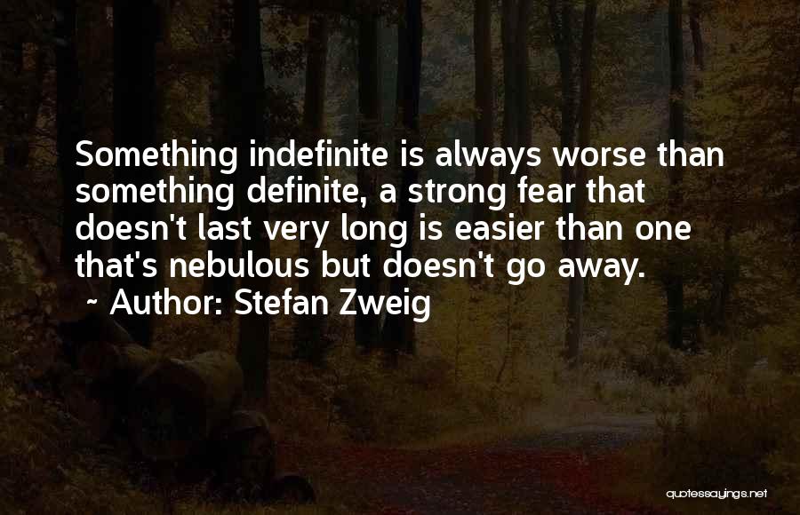 Stefan Zweig Quotes: Something Indefinite Is Always Worse Than Something Definite, A Strong Fear That Doesn't Last Very Long Is Easier Than One