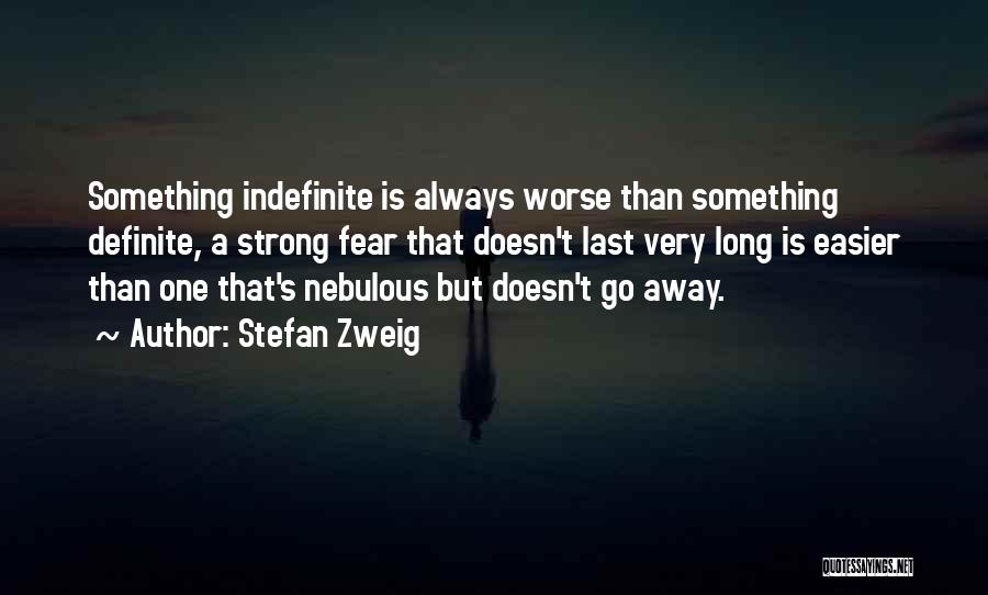 Stefan Zweig Quotes: Something Indefinite Is Always Worse Than Something Definite, A Strong Fear That Doesn't Last Very Long Is Easier Than One