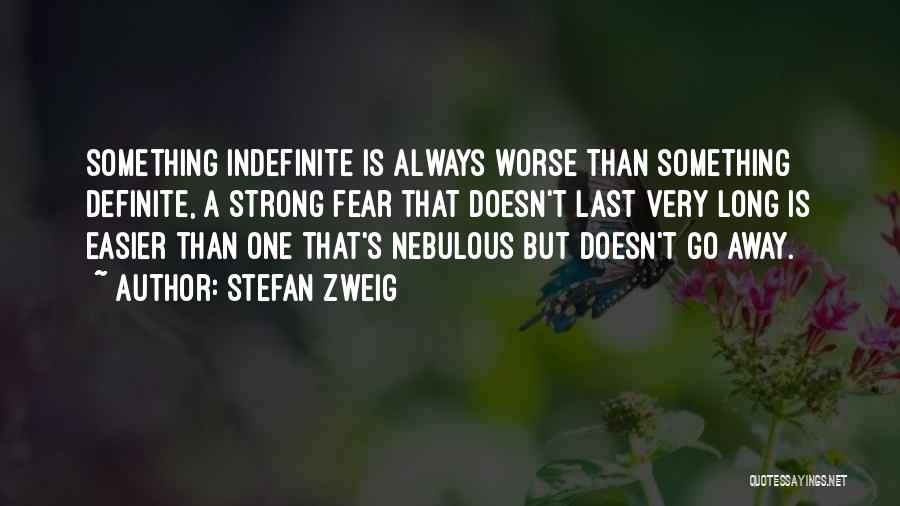 Stefan Zweig Quotes: Something Indefinite Is Always Worse Than Something Definite, A Strong Fear That Doesn't Last Very Long Is Easier Than One