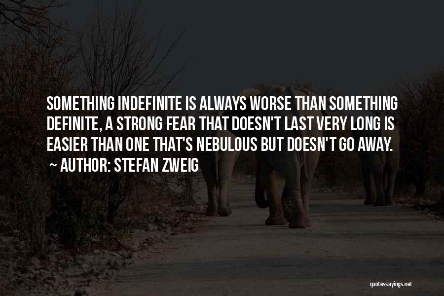 Stefan Zweig Quotes: Something Indefinite Is Always Worse Than Something Definite, A Strong Fear That Doesn't Last Very Long Is Easier Than One