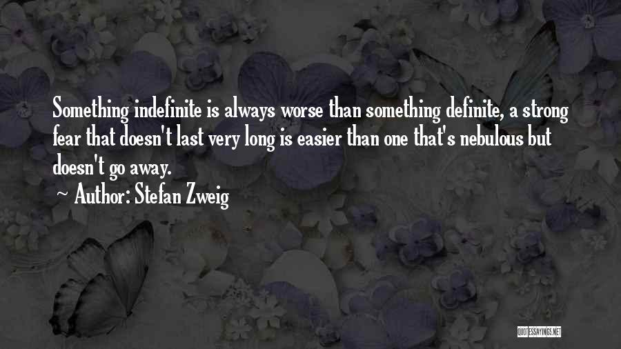 Stefan Zweig Quotes: Something Indefinite Is Always Worse Than Something Definite, A Strong Fear That Doesn't Last Very Long Is Easier Than One