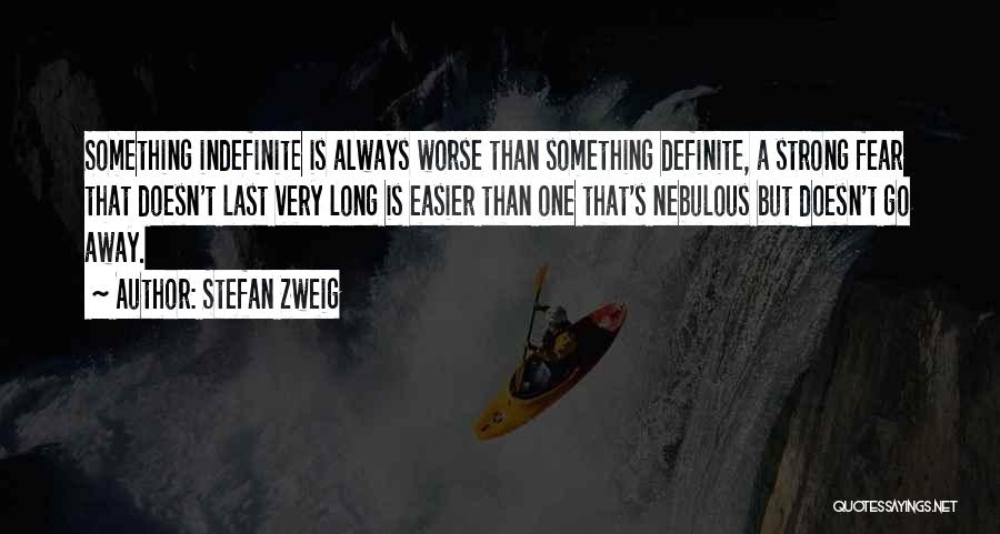 Stefan Zweig Quotes: Something Indefinite Is Always Worse Than Something Definite, A Strong Fear That Doesn't Last Very Long Is Easier Than One