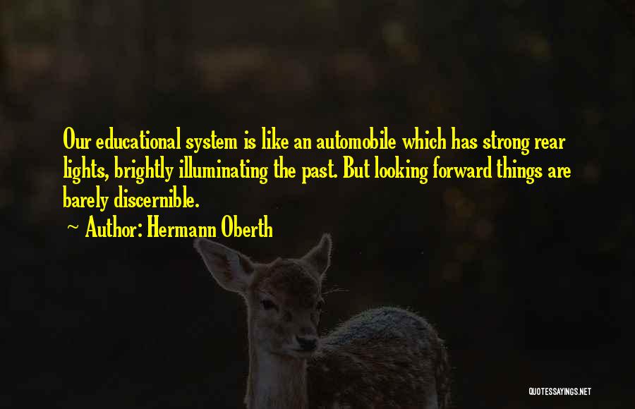 Hermann Oberth Quotes: Our Educational System Is Like An Automobile Which Has Strong Rear Lights, Brightly Illuminating The Past. But Looking Forward Things