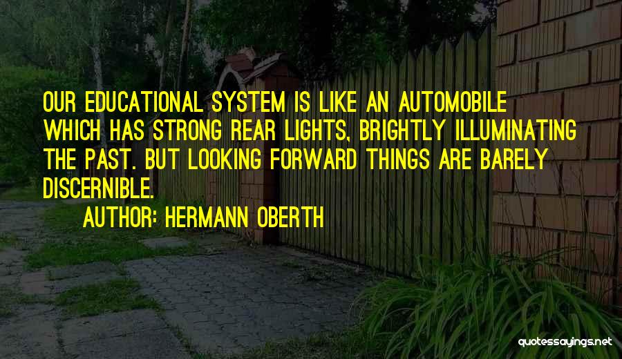 Hermann Oberth Quotes: Our Educational System Is Like An Automobile Which Has Strong Rear Lights, Brightly Illuminating The Past. But Looking Forward Things