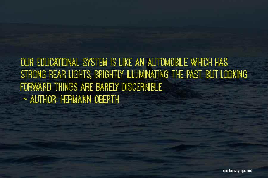 Hermann Oberth Quotes: Our Educational System Is Like An Automobile Which Has Strong Rear Lights, Brightly Illuminating The Past. But Looking Forward Things