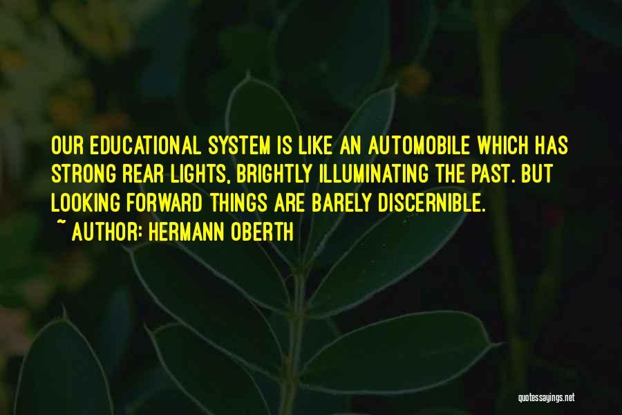 Hermann Oberth Quotes: Our Educational System Is Like An Automobile Which Has Strong Rear Lights, Brightly Illuminating The Past. But Looking Forward Things