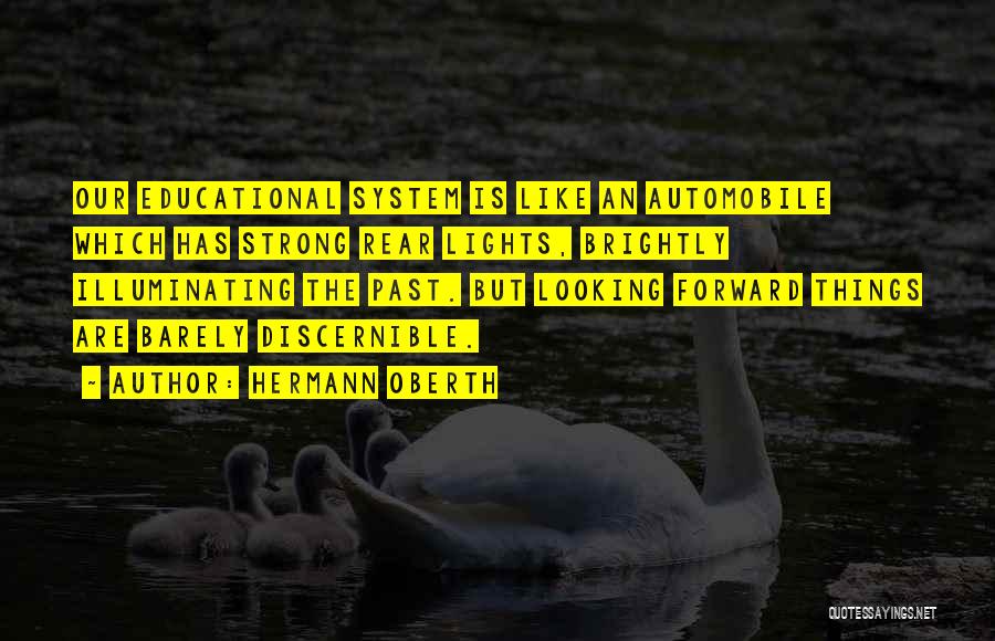 Hermann Oberth Quotes: Our Educational System Is Like An Automobile Which Has Strong Rear Lights, Brightly Illuminating The Past. But Looking Forward Things