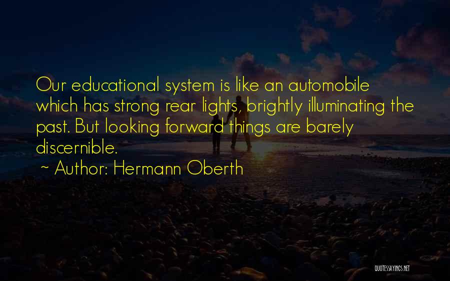 Hermann Oberth Quotes: Our Educational System Is Like An Automobile Which Has Strong Rear Lights, Brightly Illuminating The Past. But Looking Forward Things