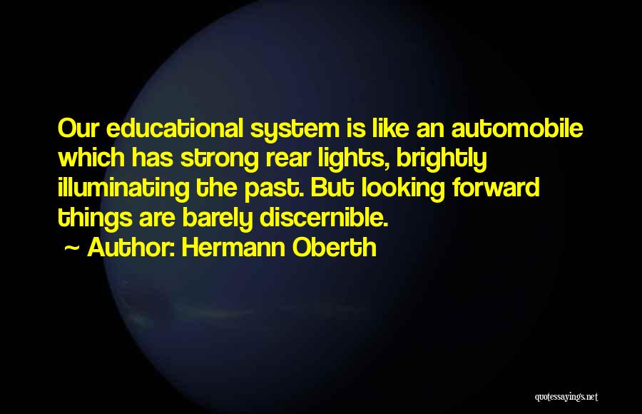 Hermann Oberth Quotes: Our Educational System Is Like An Automobile Which Has Strong Rear Lights, Brightly Illuminating The Past. But Looking Forward Things