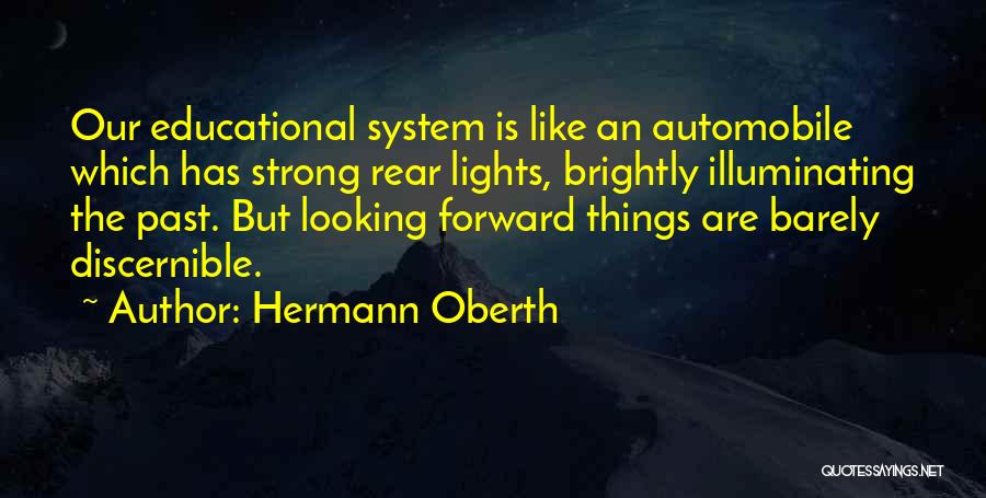 Hermann Oberth Quotes: Our Educational System Is Like An Automobile Which Has Strong Rear Lights, Brightly Illuminating The Past. But Looking Forward Things