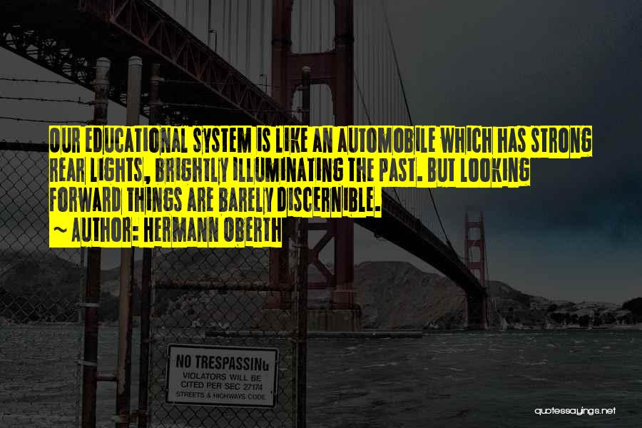 Hermann Oberth Quotes: Our Educational System Is Like An Automobile Which Has Strong Rear Lights, Brightly Illuminating The Past. But Looking Forward Things