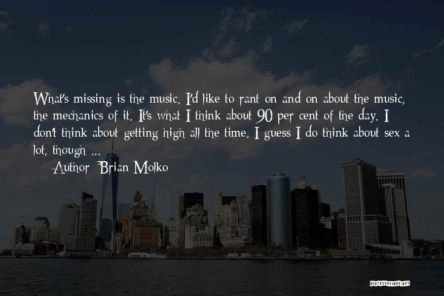 Brian Molko Quotes: What's Missing Is The Music. I'd Like To Rant On And On About The Music, The Mechanics Of It. It's