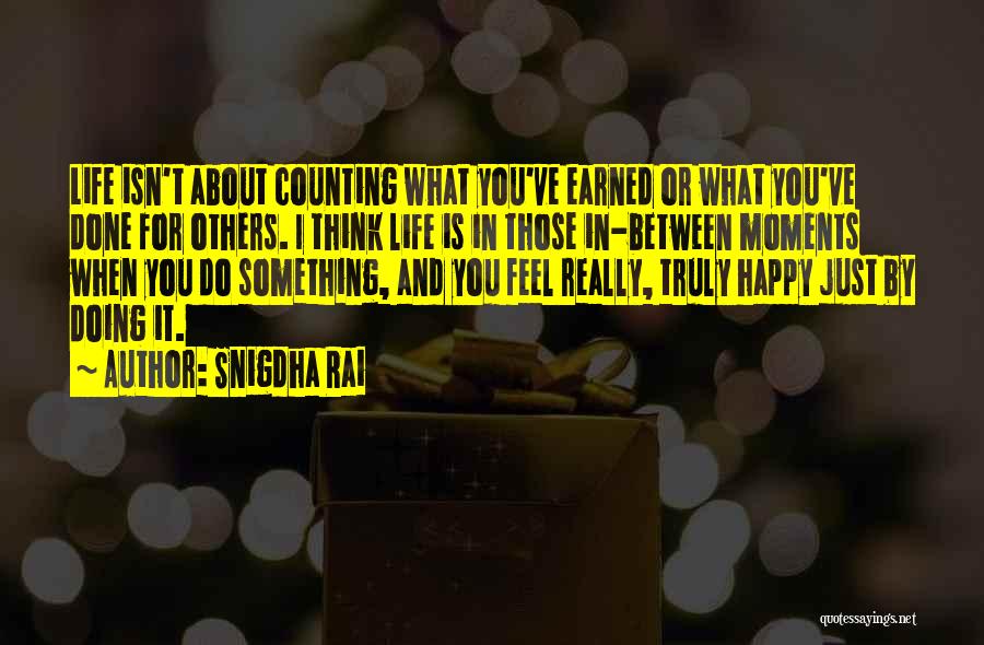 Snigdha Rai Quotes: Life Isn't About Counting What You've Earned Or What You've Done For Others. I Think Life Is In Those In-between