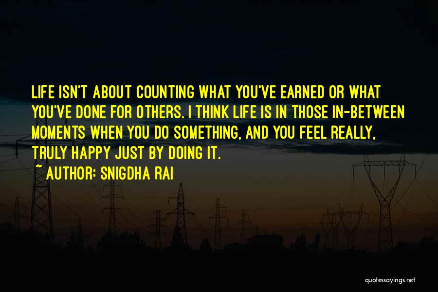 Snigdha Rai Quotes: Life Isn't About Counting What You've Earned Or What You've Done For Others. I Think Life Is In Those In-between