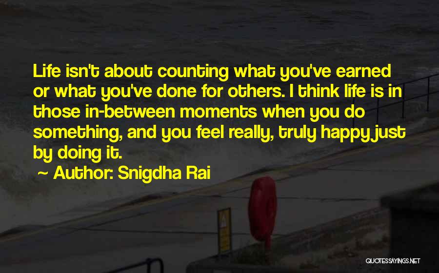 Snigdha Rai Quotes: Life Isn't About Counting What You've Earned Or What You've Done For Others. I Think Life Is In Those In-between