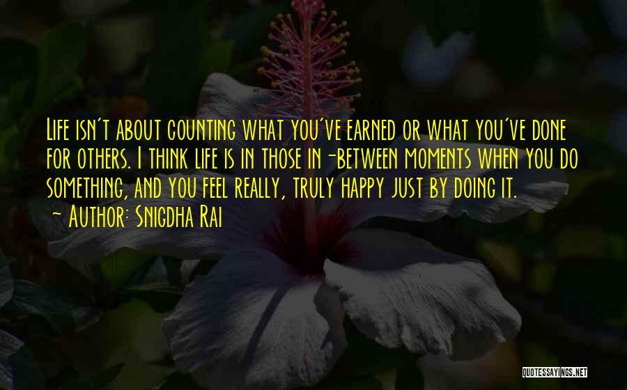 Snigdha Rai Quotes: Life Isn't About Counting What You've Earned Or What You've Done For Others. I Think Life Is In Those In-between