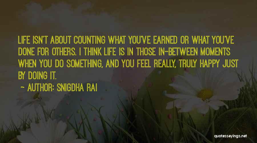 Snigdha Rai Quotes: Life Isn't About Counting What You've Earned Or What You've Done For Others. I Think Life Is In Those In-between