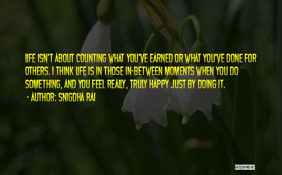 Snigdha Rai Quotes: Life Isn't About Counting What You've Earned Or What You've Done For Others. I Think Life Is In Those In-between