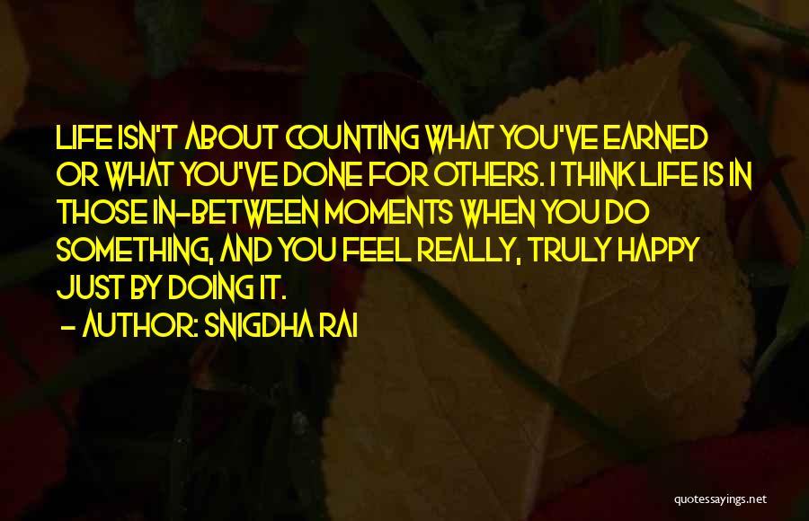 Snigdha Rai Quotes: Life Isn't About Counting What You've Earned Or What You've Done For Others. I Think Life Is In Those In-between