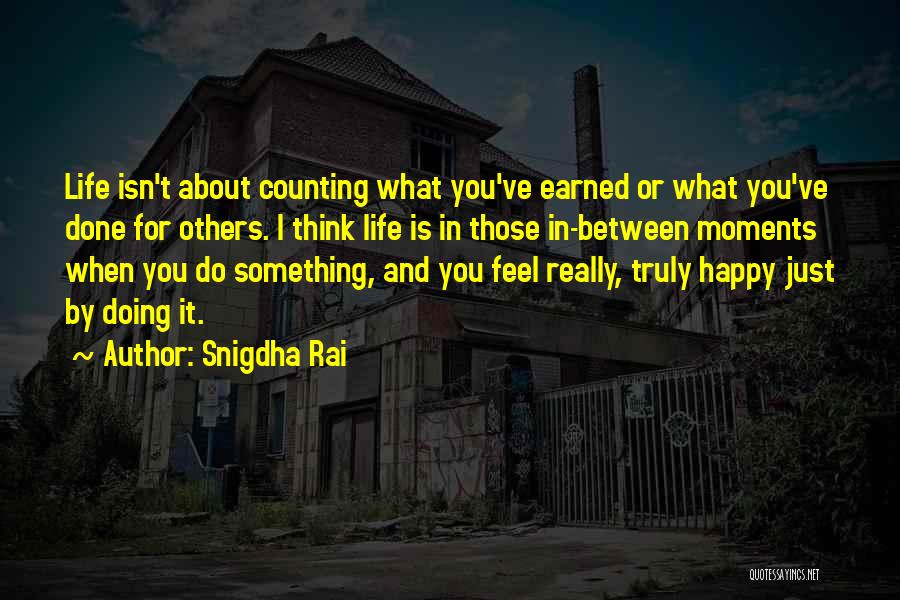 Snigdha Rai Quotes: Life Isn't About Counting What You've Earned Or What You've Done For Others. I Think Life Is In Those In-between