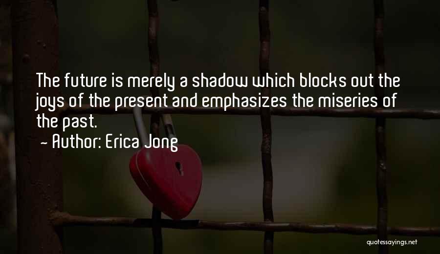 Erica Jong Quotes: The Future Is Merely A Shadow Which Blocks Out The Joys Of The Present And Emphasizes The Miseries Of The