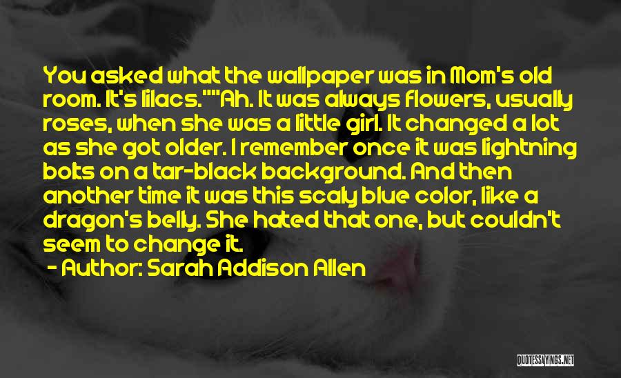 Sarah Addison Allen Quotes: You Asked What The Wallpaper Was In Mom's Old Room. It's Lilacs.ah. It Was Always Flowers, Usually Roses, When She