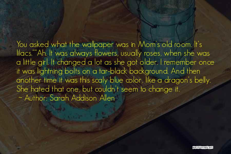 Sarah Addison Allen Quotes: You Asked What The Wallpaper Was In Mom's Old Room. It's Lilacs.ah. It Was Always Flowers, Usually Roses, When She