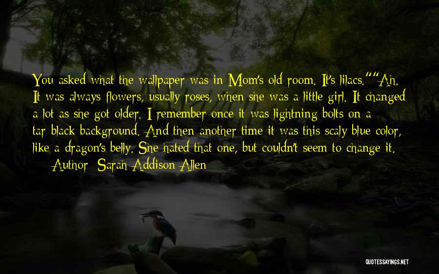 Sarah Addison Allen Quotes: You Asked What The Wallpaper Was In Mom's Old Room. It's Lilacs.ah. It Was Always Flowers, Usually Roses, When She