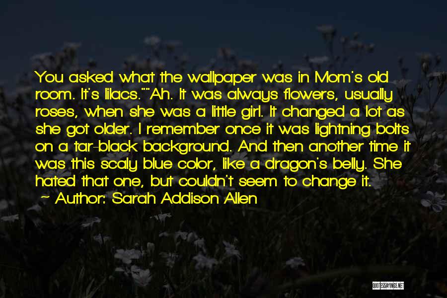 Sarah Addison Allen Quotes: You Asked What The Wallpaper Was In Mom's Old Room. It's Lilacs.ah. It Was Always Flowers, Usually Roses, When She