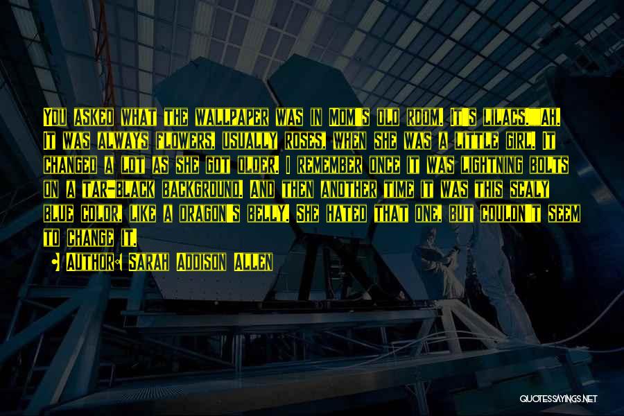 Sarah Addison Allen Quotes: You Asked What The Wallpaper Was In Mom's Old Room. It's Lilacs.ah. It Was Always Flowers, Usually Roses, When She