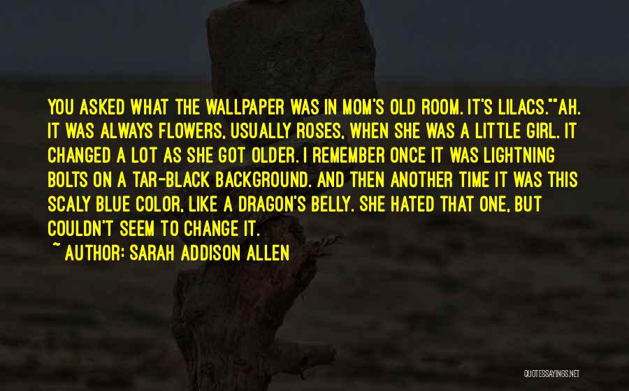 Sarah Addison Allen Quotes: You Asked What The Wallpaper Was In Mom's Old Room. It's Lilacs.ah. It Was Always Flowers, Usually Roses, When She