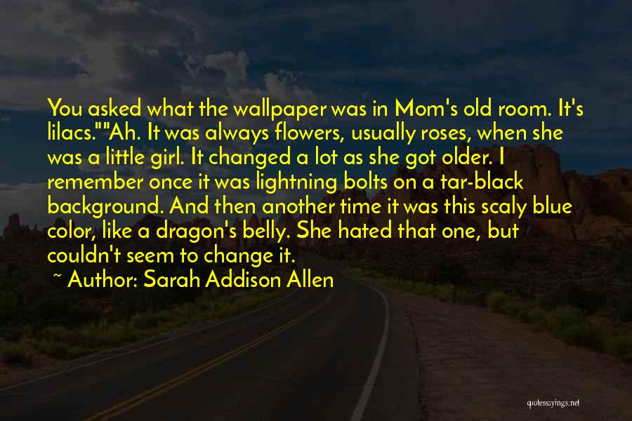 Sarah Addison Allen Quotes: You Asked What The Wallpaper Was In Mom's Old Room. It's Lilacs.ah. It Was Always Flowers, Usually Roses, When She